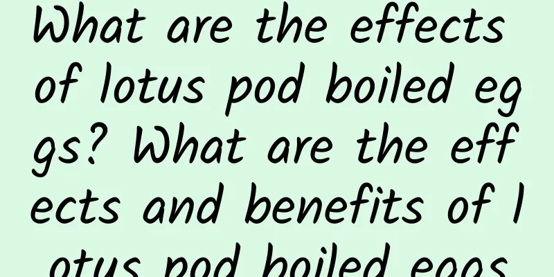 What are the effects of lotus pod boiled eggs? What are the effects and benefits of lotus pod boiled eggs