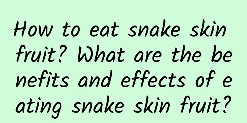 How to eat snake skin fruit? What are the benefits and effects of eating snake skin fruit?