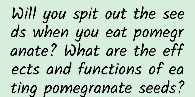 Will you spit out the seeds when you eat pomegranate? What are the effects and functions of eating pomegranate seeds?