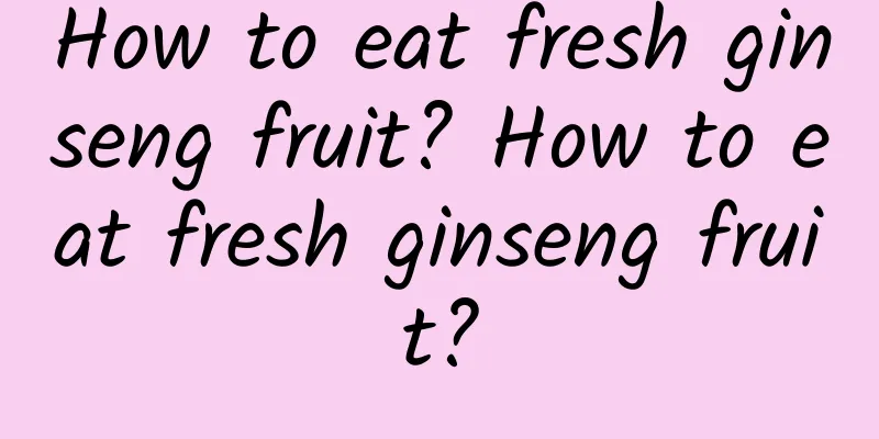 How to eat fresh ginseng fruit? How to eat fresh ginseng fruit?