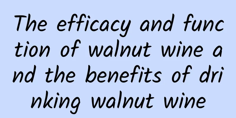 The efficacy and function of walnut wine and the benefits of drinking walnut wine