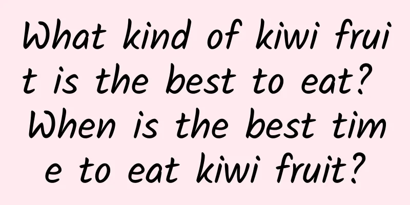 What kind of kiwi fruit is the best to eat? When is the best time to eat kiwi fruit?