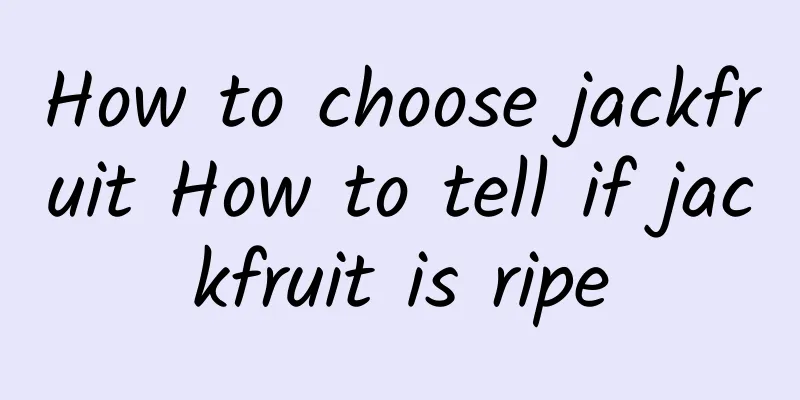 How to choose jackfruit How to tell if jackfruit is ripe