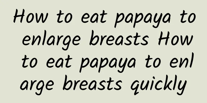 How to eat papaya to enlarge breasts How to eat papaya to enlarge breasts quickly