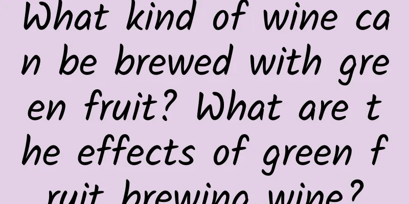 What kind of wine can be brewed with green fruit? What are the effects of green fruit brewing wine?