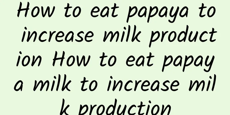 How to eat papaya to increase milk production How to eat papaya milk to increase milk production