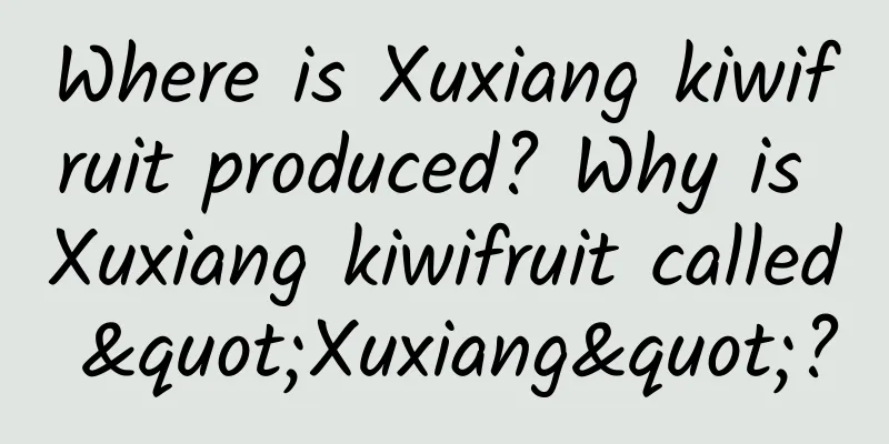 Where is Xuxiang kiwifruit produced? Why is Xuxiang kiwifruit called "Xuxiang"?