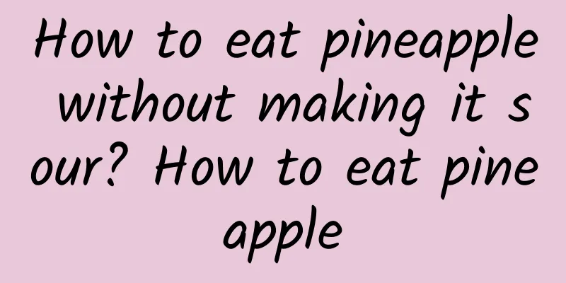 How to eat pineapple without making it sour? How to eat pineapple