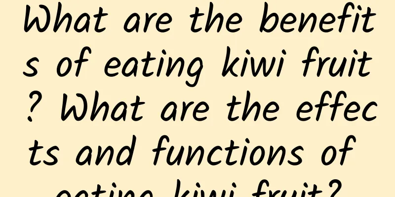 What are the benefits of eating kiwi fruit? What are the effects and functions of eating kiwi fruit?