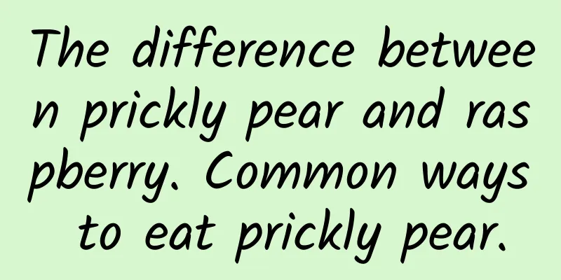 The difference between prickly pear and raspberry. Common ways to eat prickly pear.