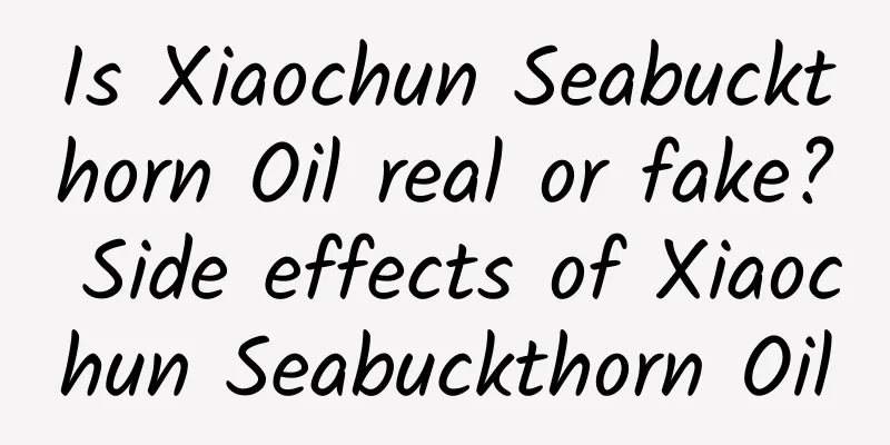 Is Xiaochun Seabuckthorn Oil real or fake? Side effects of Xiaochun Seabuckthorn Oil