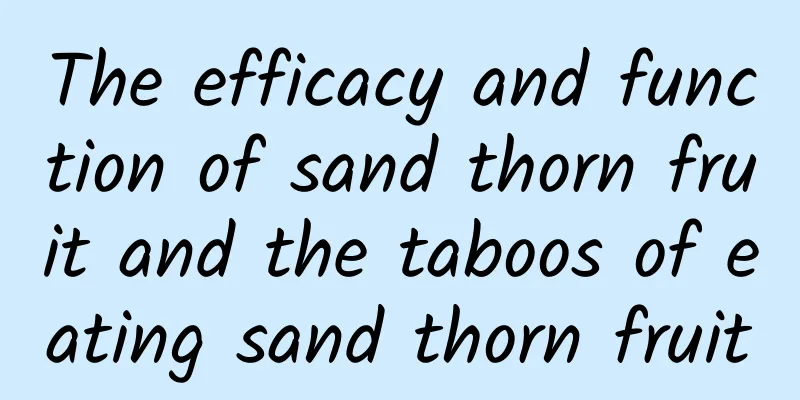 The efficacy and function of sand thorn fruit and the taboos of eating sand thorn fruit