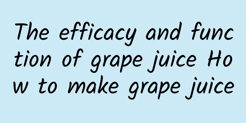 The efficacy and function of grape juice How to make grape juice