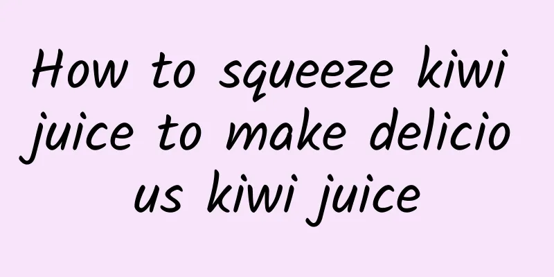 How to squeeze kiwi juice to make delicious kiwi juice