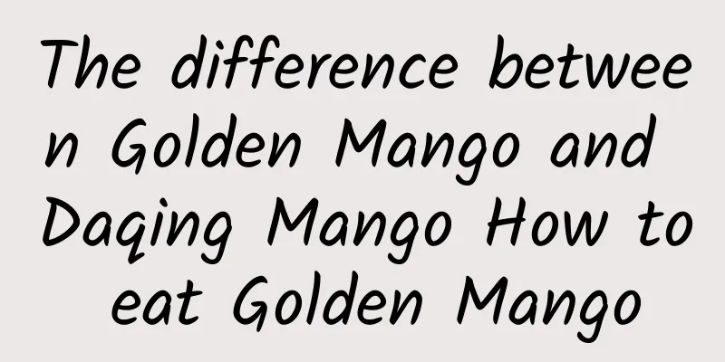 The difference between Golden Mango and Daqing Mango How to eat Golden Mango