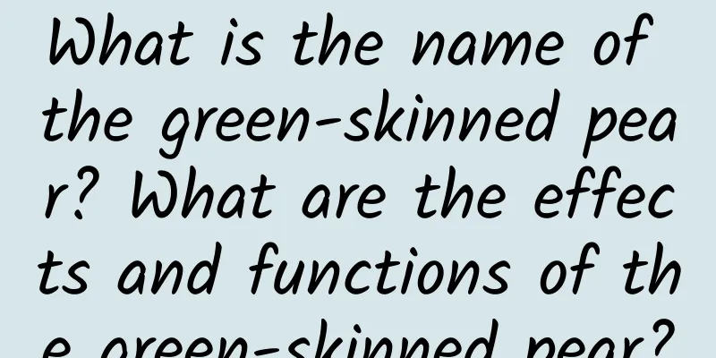 What is the name of the green-skinned pear? What are the effects and functions of the green-skinned pear?