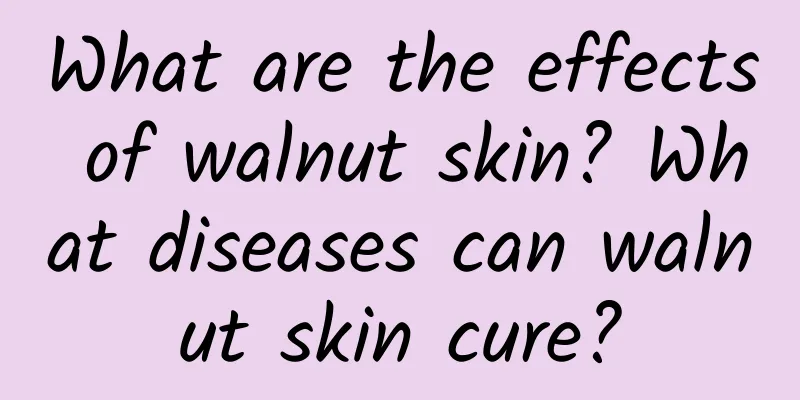 What are the effects of walnut skin? What diseases can walnut skin cure?