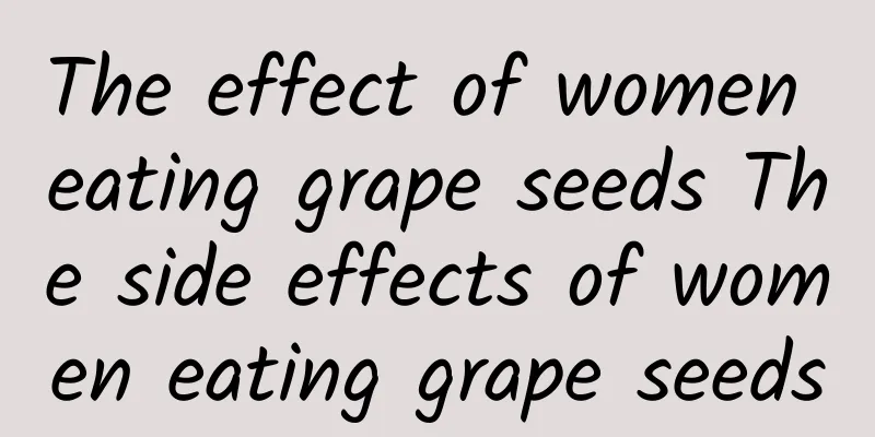 The effect of women eating grape seeds The side effects of women eating grape seeds