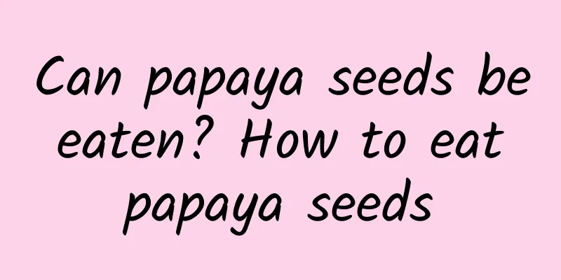 Can papaya seeds be eaten? How to eat papaya seeds