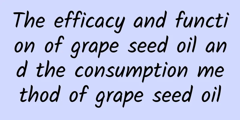 The efficacy and function of grape seed oil and the consumption method of grape seed oil