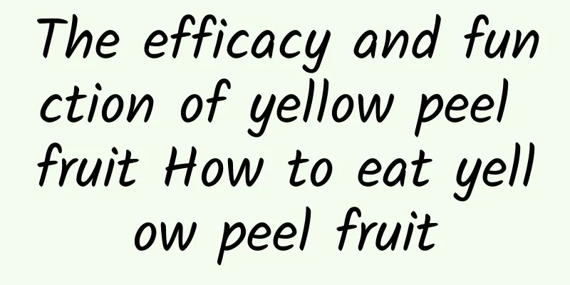 The efficacy and function of yellow peel fruit How to eat yellow peel fruit