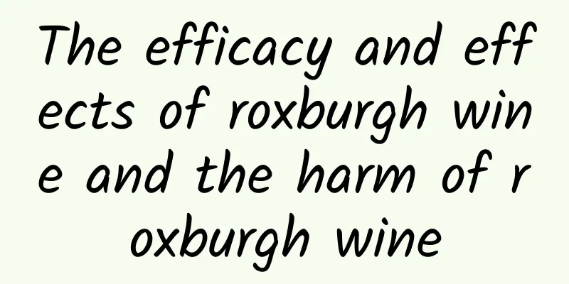 The efficacy and effects of roxburgh wine and the harm of roxburgh wine