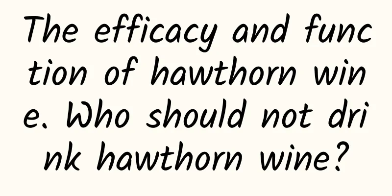 The efficacy and function of hawthorn wine. Who should not drink hawthorn wine?