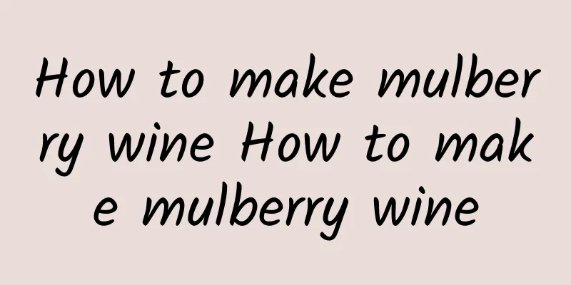 How to make mulberry wine How to make mulberry wine