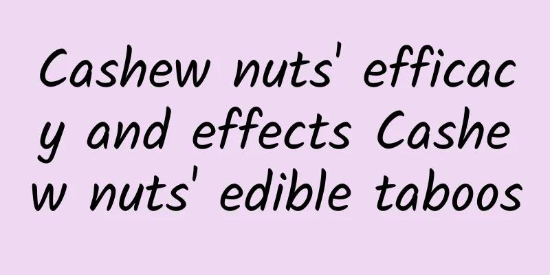 Cashew nuts' efficacy and effects Cashew nuts' edible taboos