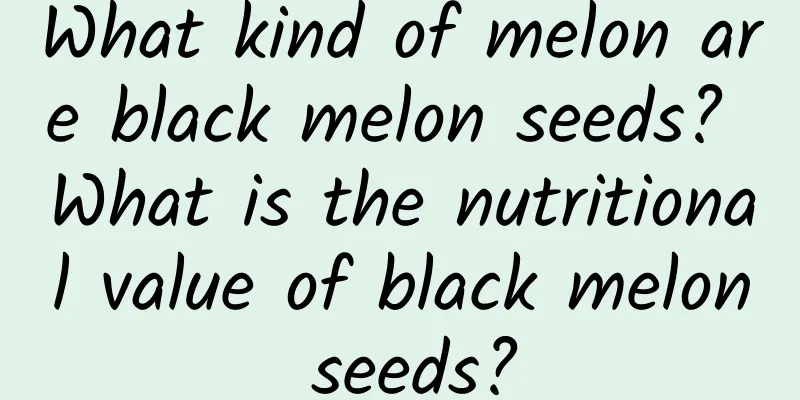 What kind of melon are black melon seeds? What is the nutritional value of black melon seeds?