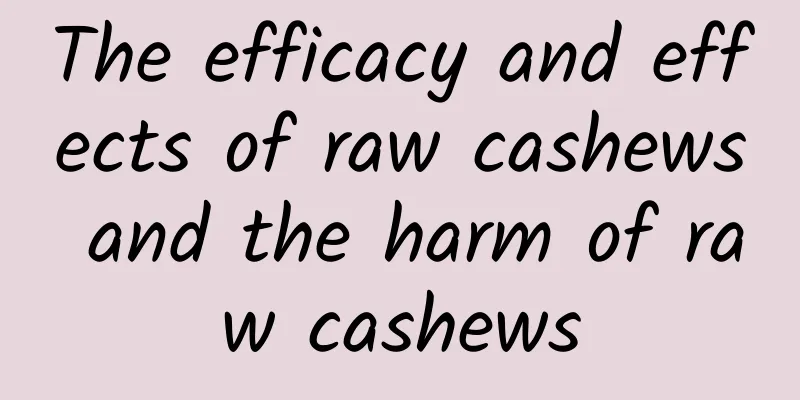 The efficacy and effects of raw cashews and the harm of raw cashews