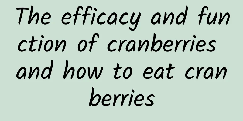 The efficacy and function of cranberries and how to eat cranberries