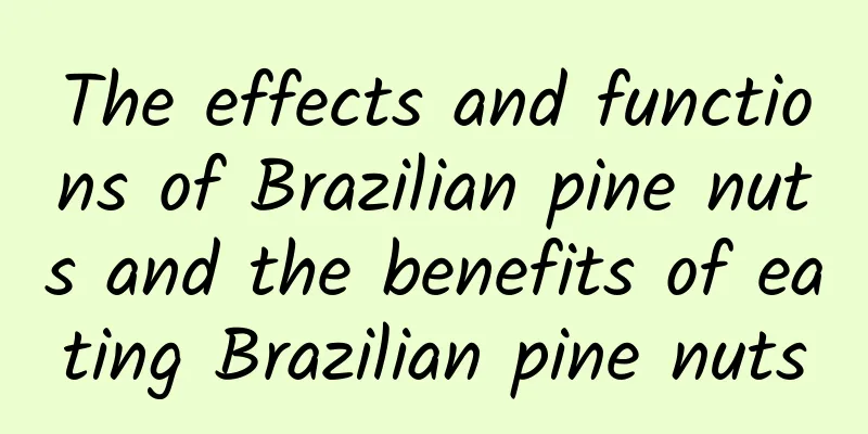 The effects and functions of Brazilian pine nuts and the benefits of eating Brazilian pine nuts