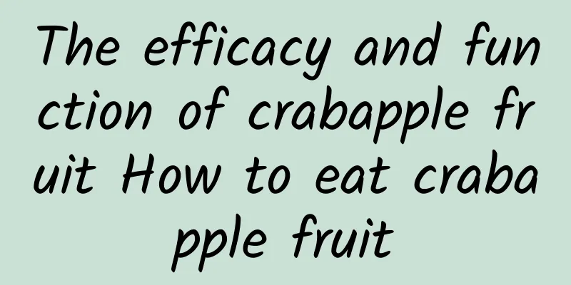 The efficacy and function of crabapple fruit How to eat crabapple fruit