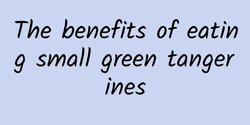 The benefits of eating small green tangerines