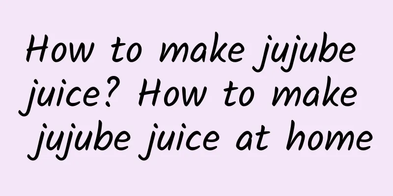 How to make jujube juice? How to make jujube juice at home