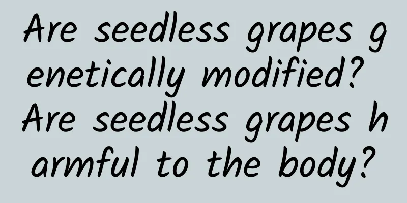 Are seedless grapes genetically modified? Are seedless grapes harmful to the body?