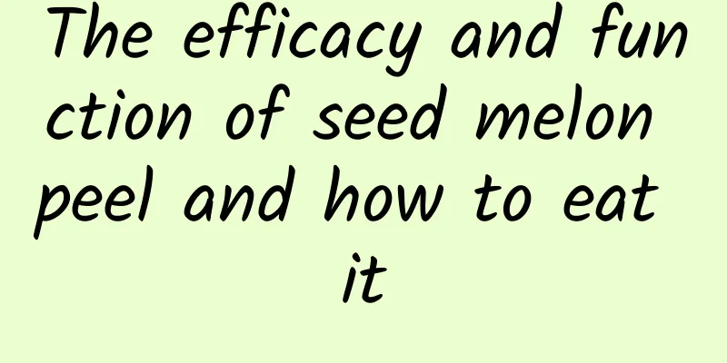 The efficacy and function of seed melon peel and how to eat it