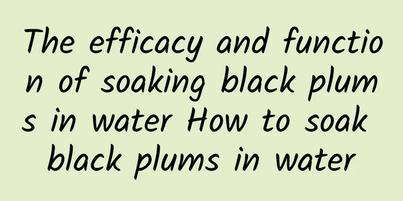 The efficacy and function of soaking black plums in water How to soak black plums in water