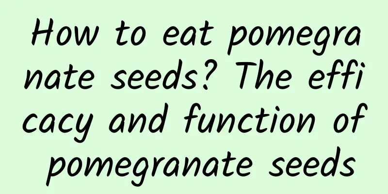 How to eat pomegranate seeds? The efficacy and function of pomegranate seeds