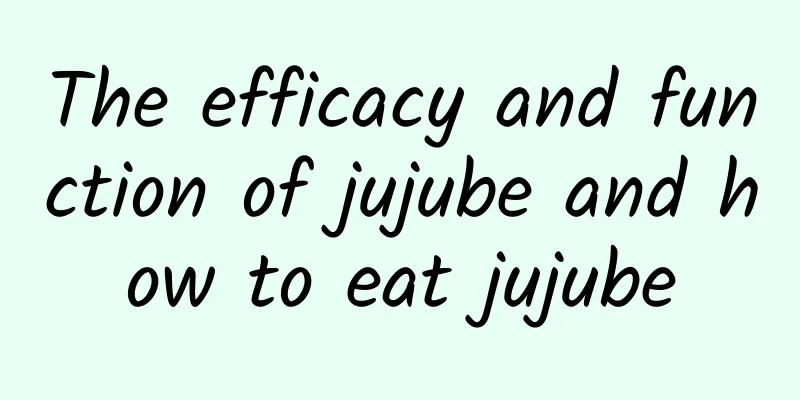 The efficacy and function of jujube and how to eat jujube