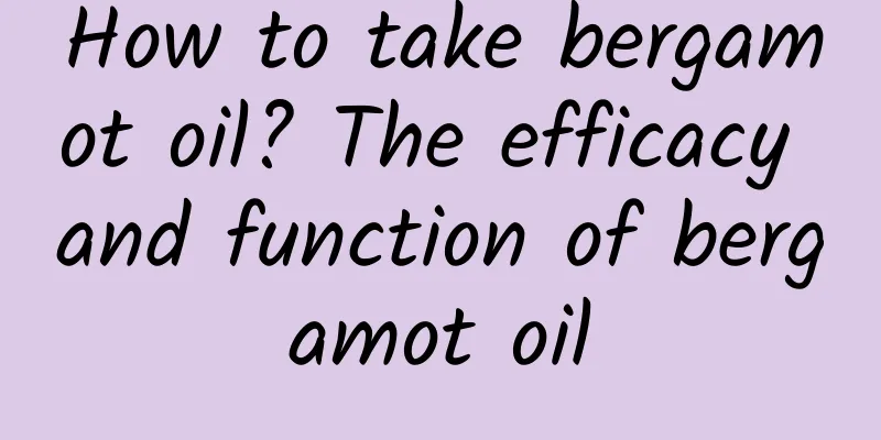 How to take bergamot oil? The efficacy and function of bergamot oil