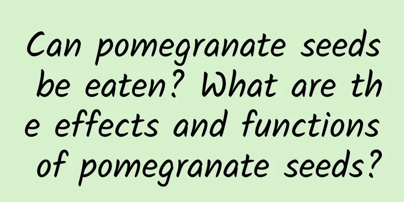 Can pomegranate seeds be eaten? What are the effects and functions of pomegranate seeds?