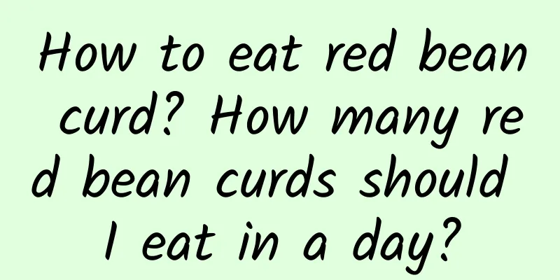 How to eat red bean curd? How many red bean curds should I eat in a day?