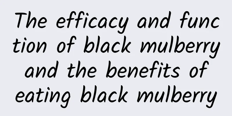 The efficacy and function of black mulberry and the benefits of eating black mulberry