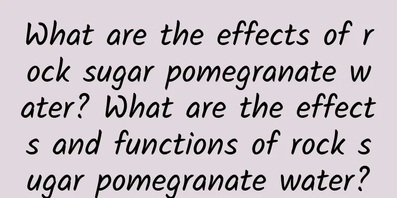 What are the effects of rock sugar pomegranate water? What are the effects and functions of rock sugar pomegranate water?