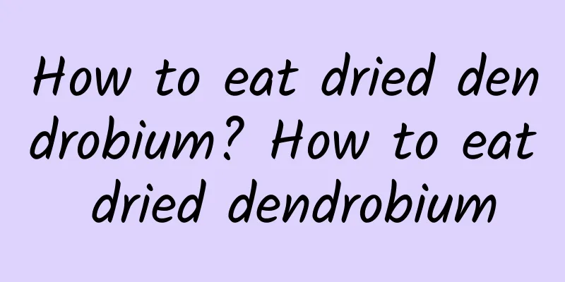 How to eat dried dendrobium? How to eat dried dendrobium