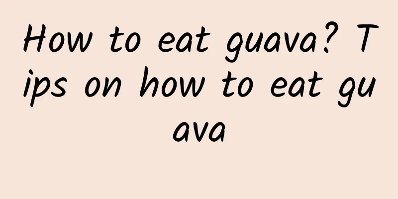 How to eat guava? Tips on how to eat guava