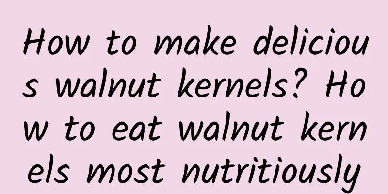 How to make delicious walnut kernels? How to eat walnut kernels most nutritiously