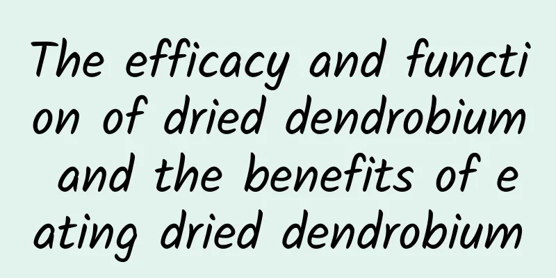 The efficacy and function of dried dendrobium and the benefits of eating dried dendrobium